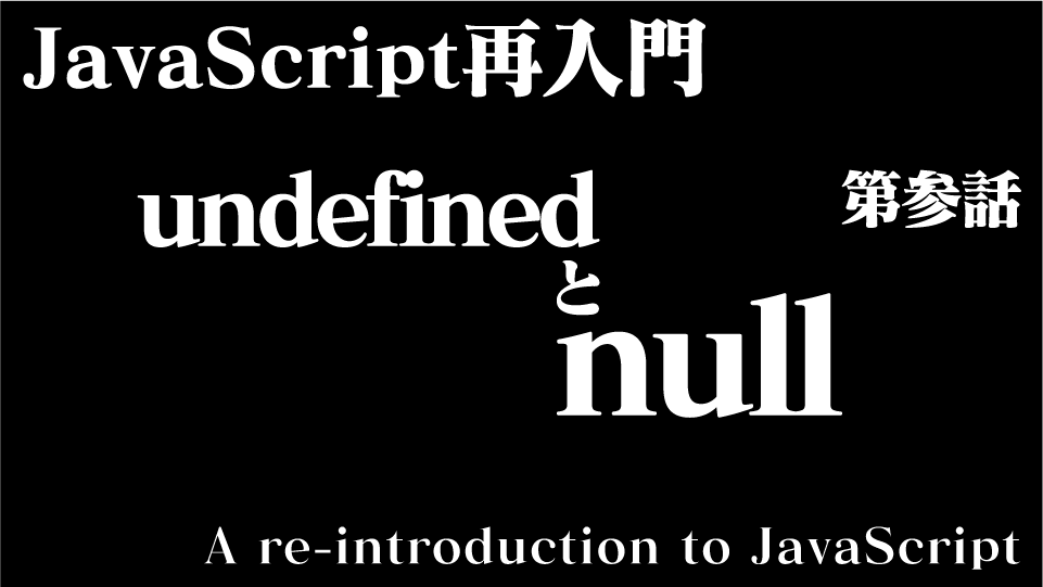JavaScript 再入門(その3) undefined と null